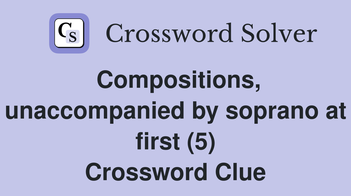 Compositions, unaccompanied by soprano at first (5) Crossword Clue