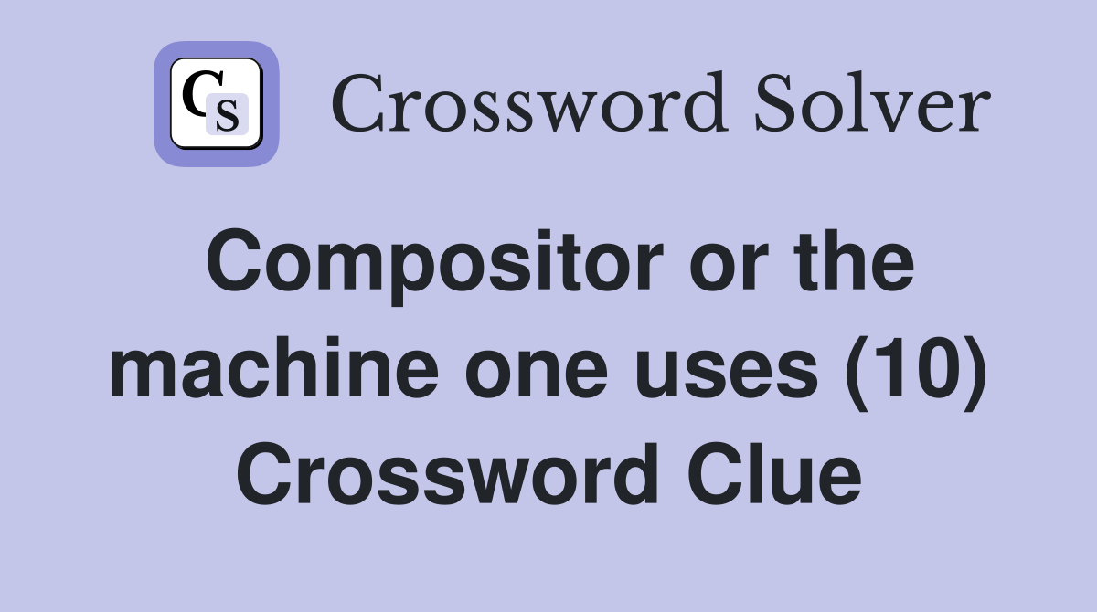 Compositor or the machine one uses (10) Crossword Clue