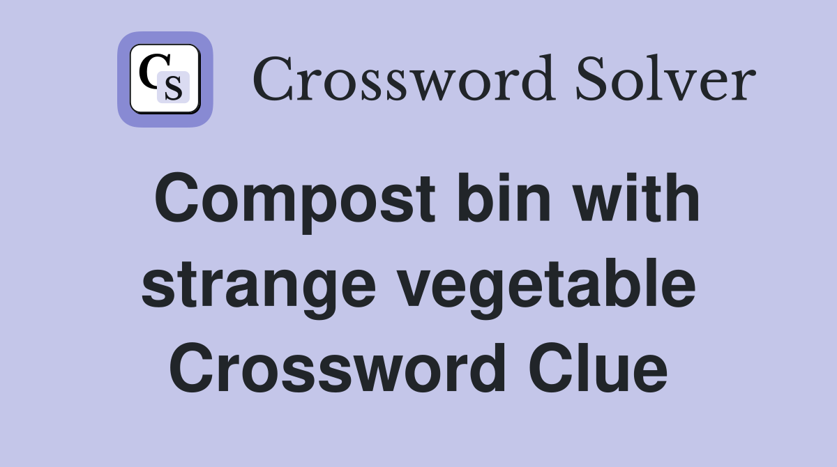 Compost bin with strange vegetable Crossword Clue