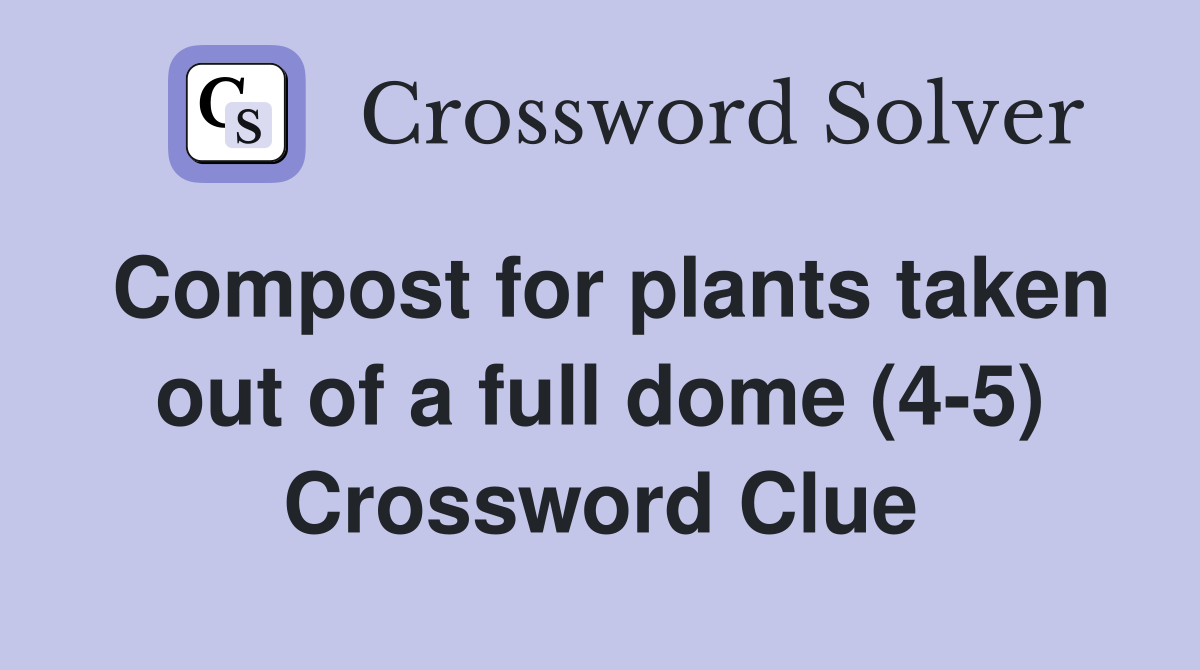 Compost for plants taken out of a full dome (4-5) Crossword Clue