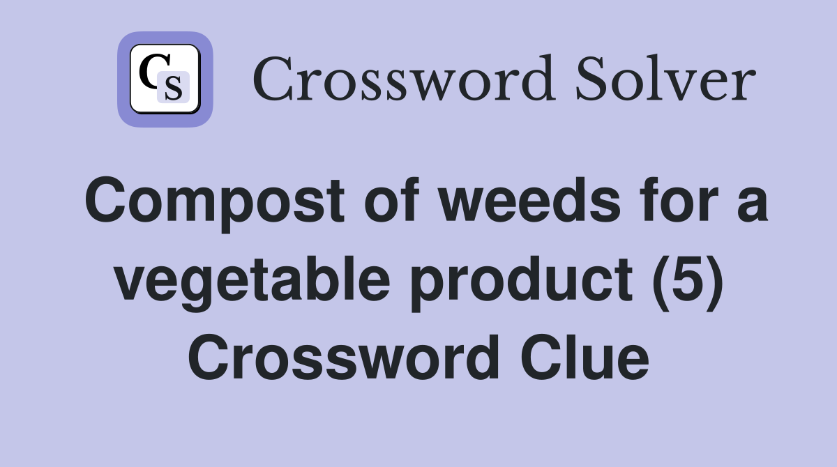 Compost of weeds for a vegetable product (5) Crossword Clue
