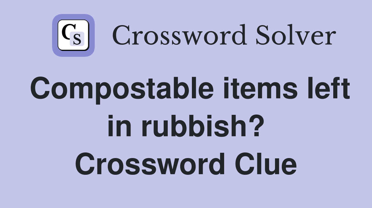 Compostable items left in rubbish? Crossword Clue
