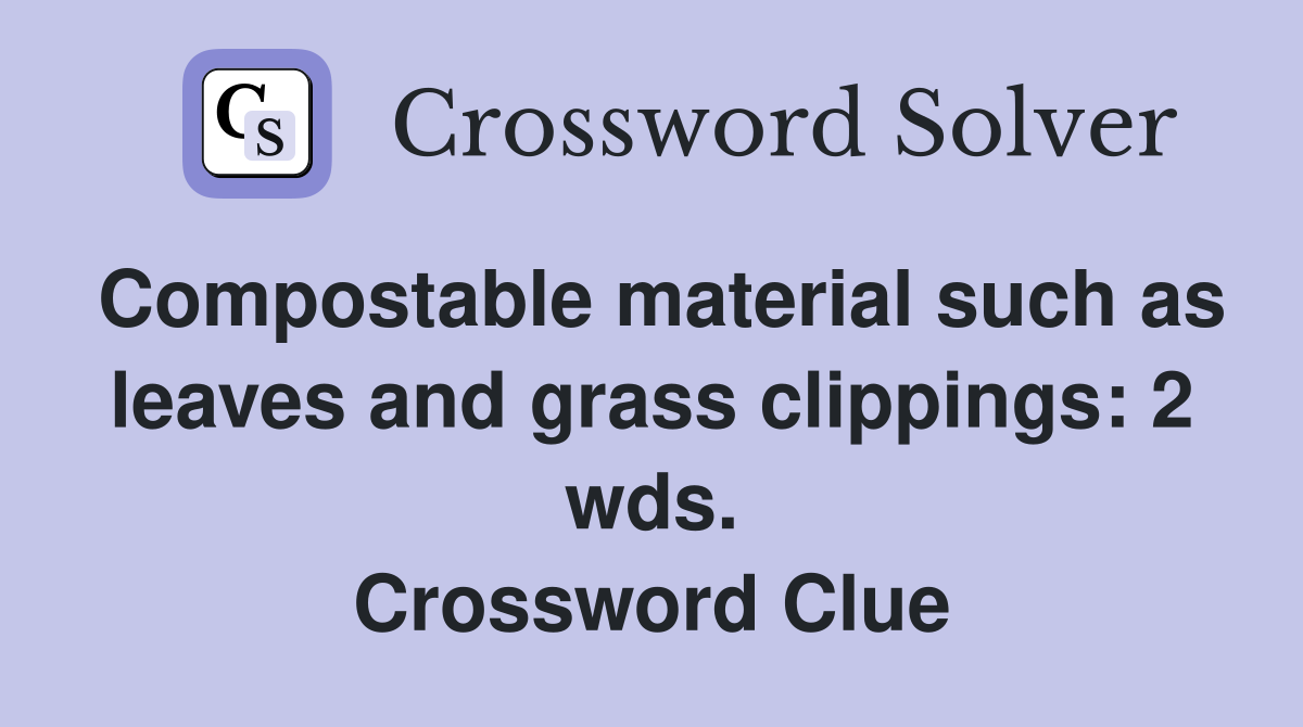 Compostable material such as leaves and grass clippings: 2 wds. Crossword Clue