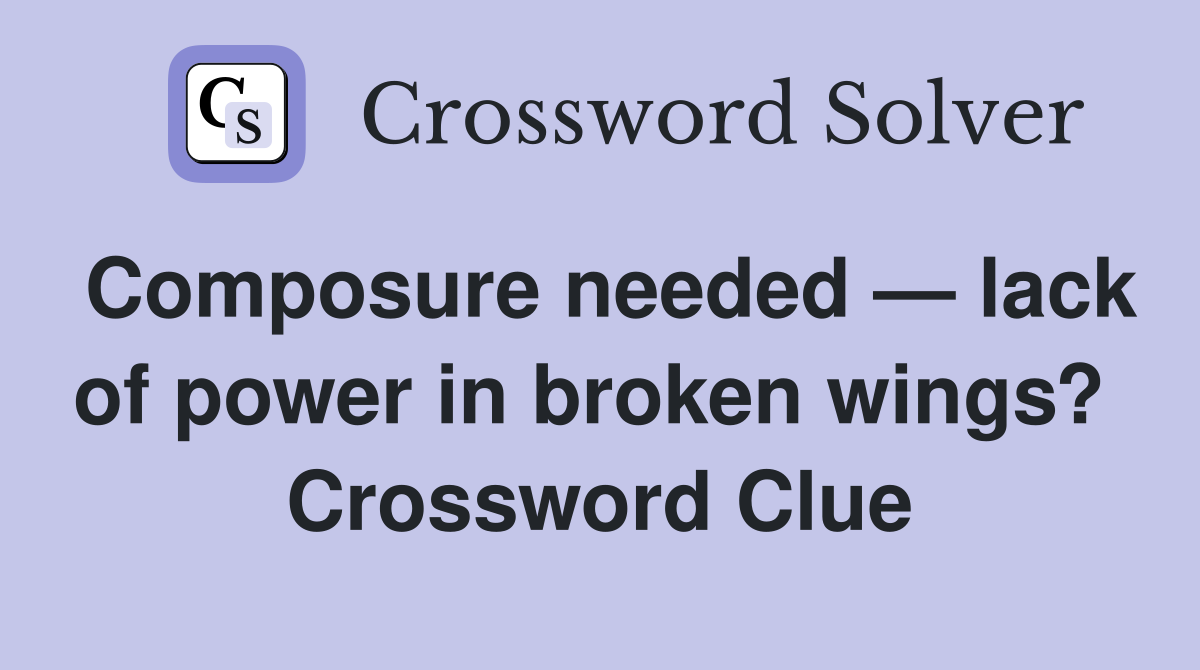 Composure needed — lack of power in broken wings?  Crossword Clue