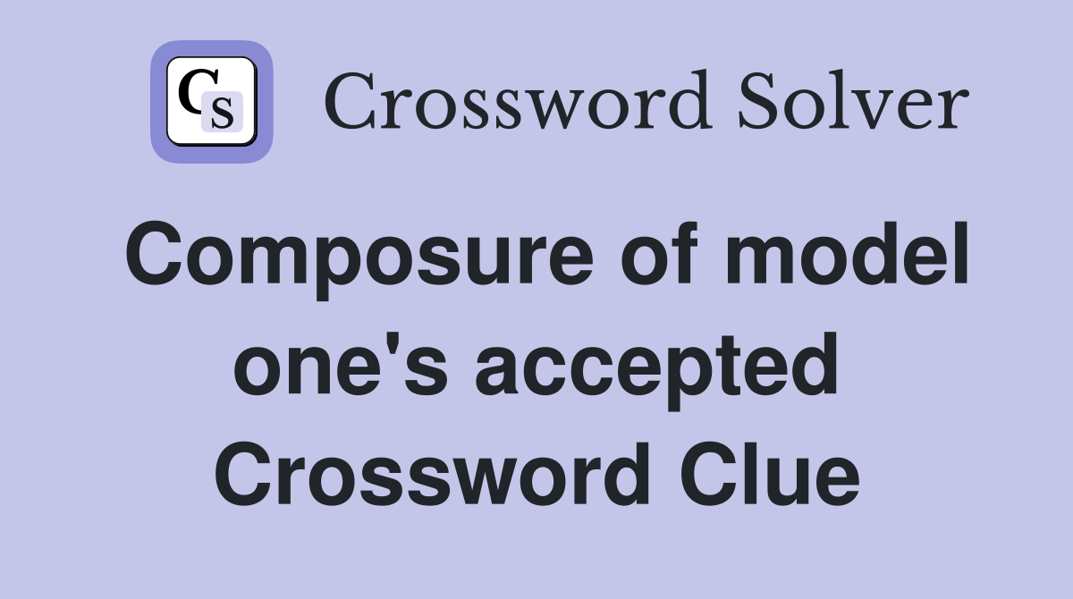 Composure of model one's accepted Crossword Clue