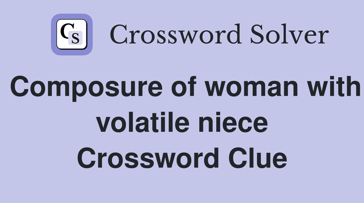 Composure of woman with volatile niece Crossword Clue