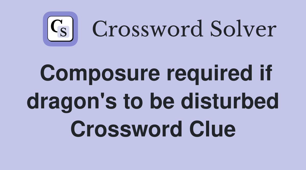 Composure required if dragon's to be disturbed Crossword Clue