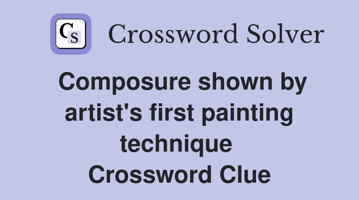 Composure shown by artist's first painting technique  Crossword Clue