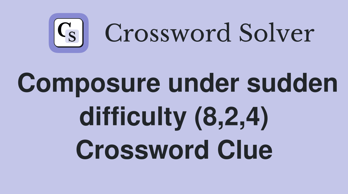 Composure under sudden difficulty (8,2,4) Crossword Clue