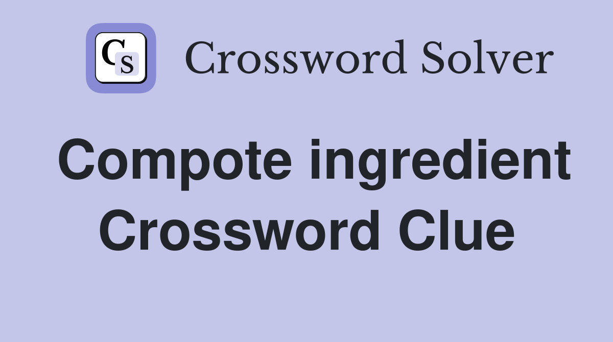 Compote ingredient Crossword Clue