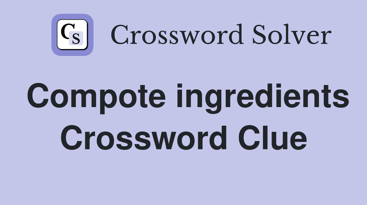 Compote ingredients Crossword Clue