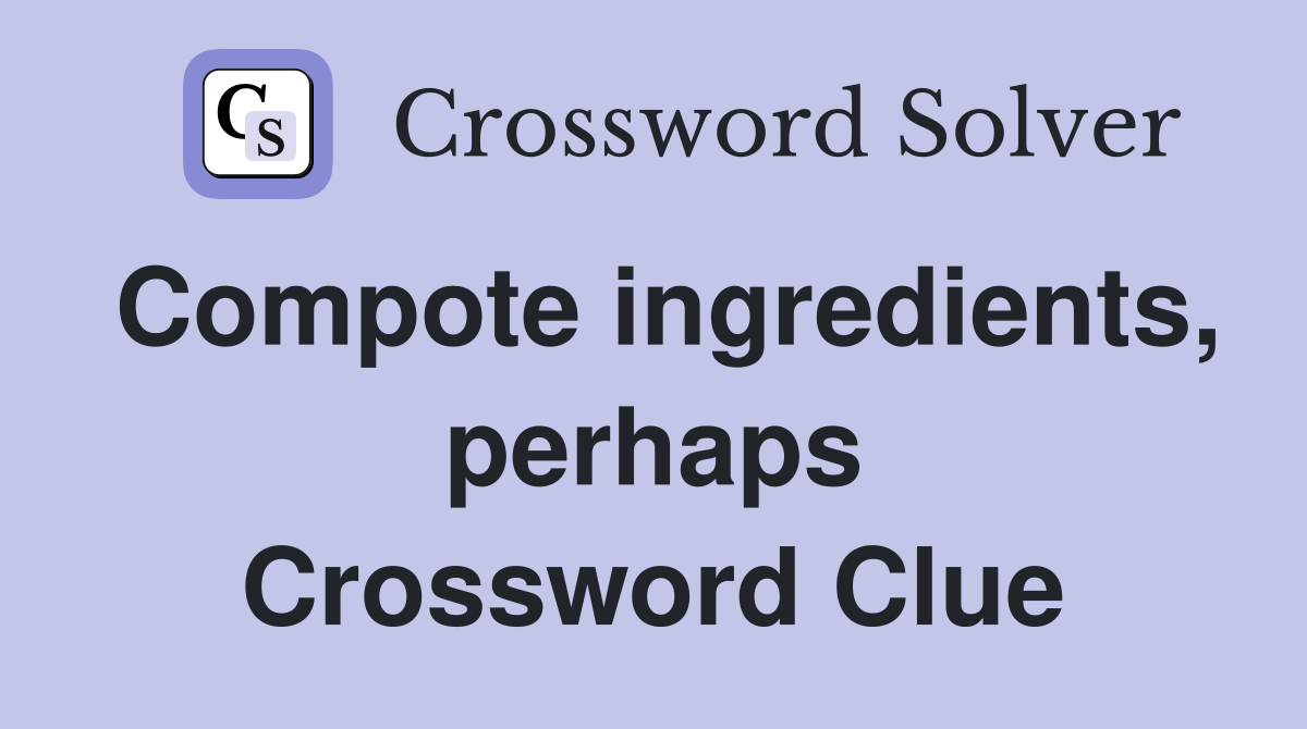 Compote ingredients, perhaps Crossword Clue