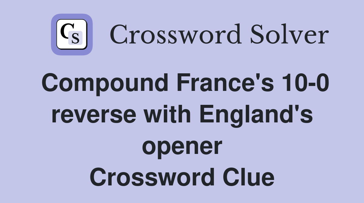 Compound France's 10-0 reverse with England's opener Crossword Clue