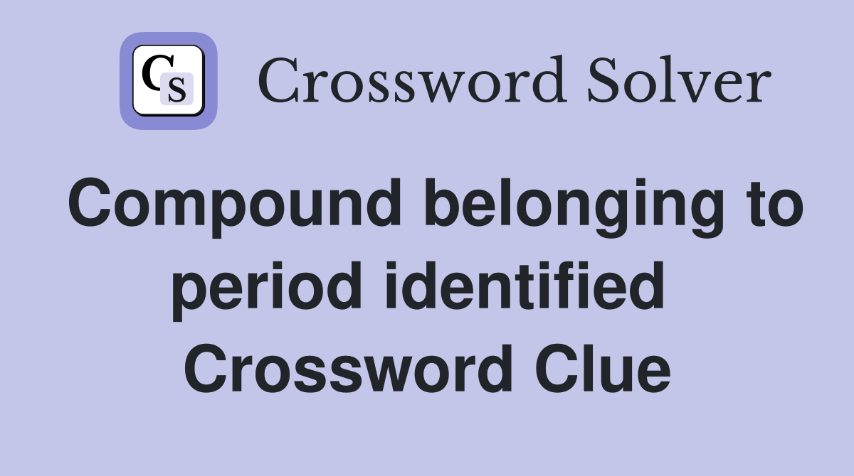Compound belonging to period identified  Crossword Clue