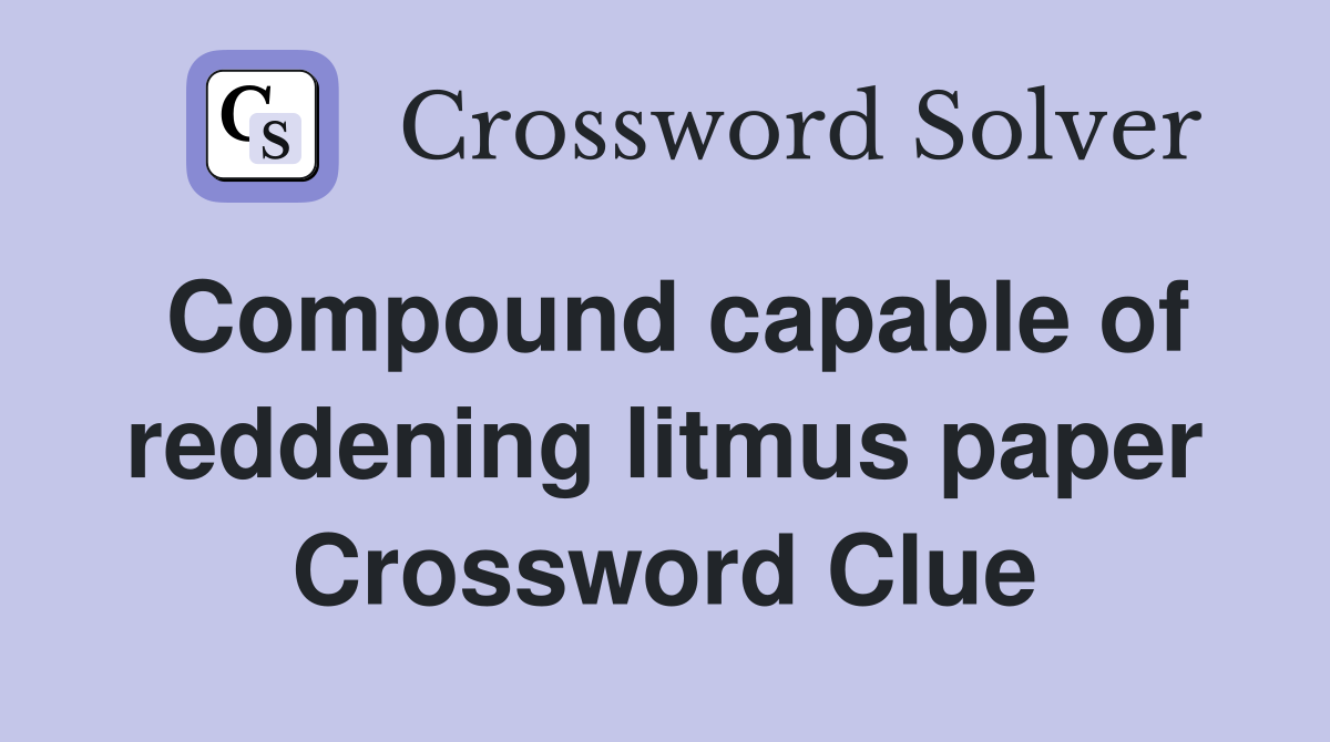Compound capable of reddening litmus paper Crossword Clue