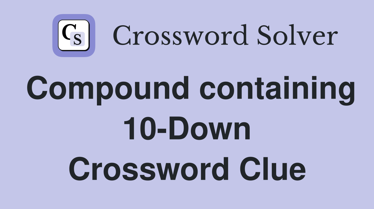 Compound containing 10-Down Crossword Clue