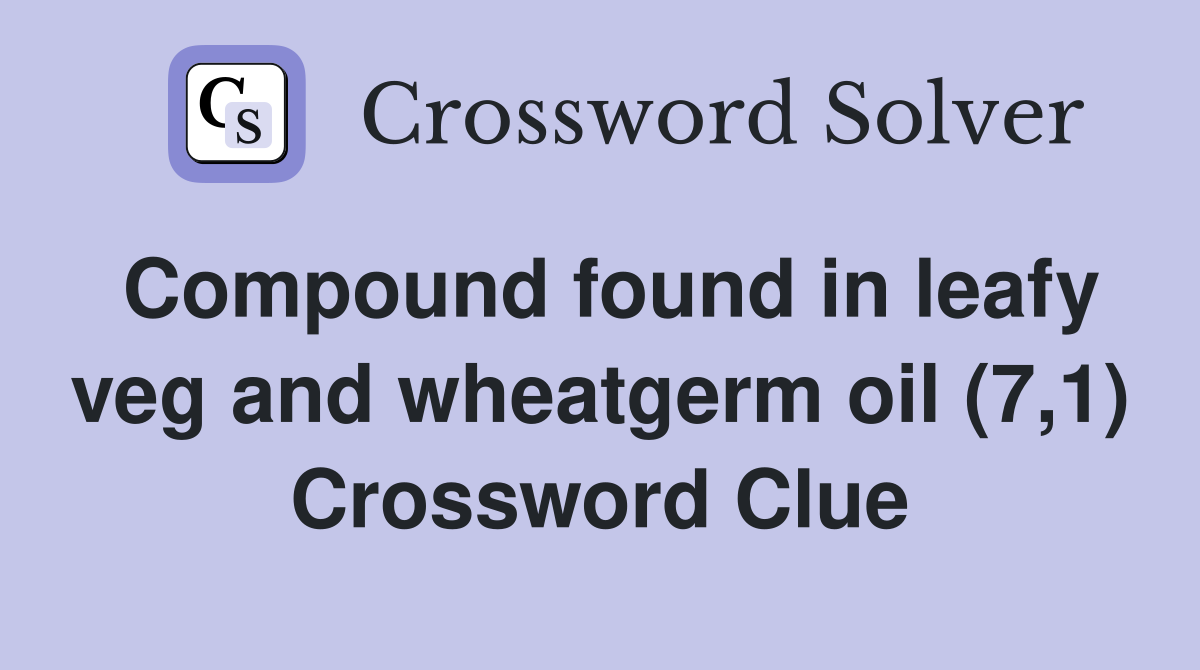 Compound found in leafy veg and wheatgerm oil (7,1) Crossword Clue