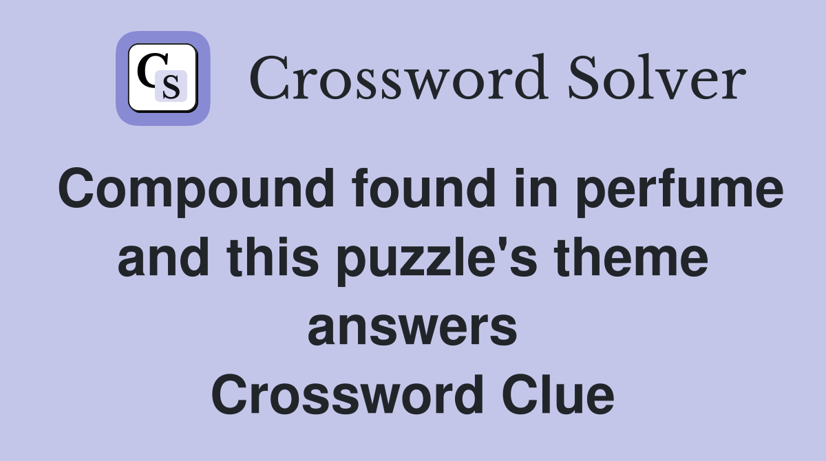 Compound found in perfume and this puzzle's theme answers Crossword Clue