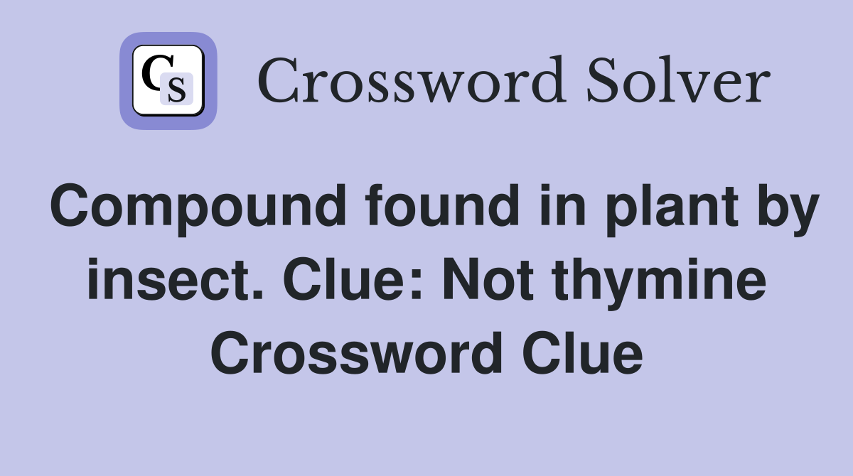 Compound found in plant by insect. Clue: Not thymine Crossword Clue