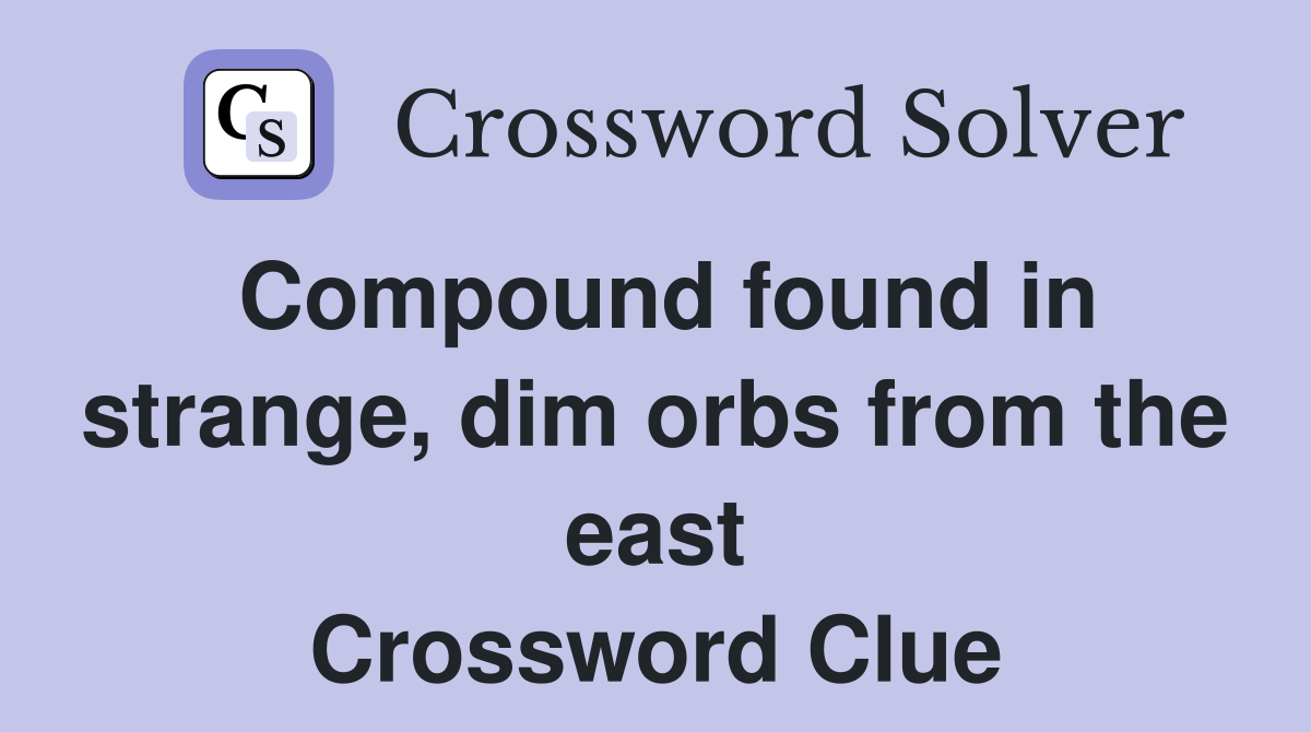 Compound found in strange, dim orbs from the east Crossword Clue