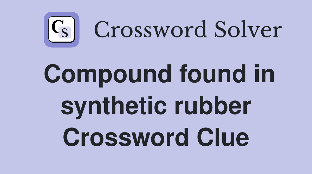 Compound found in synthetic rubber Crossword Clue