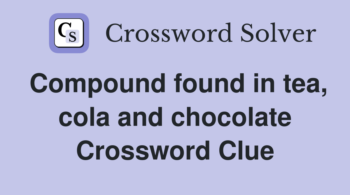 Compound found in tea, cola and chocolate Crossword Clue