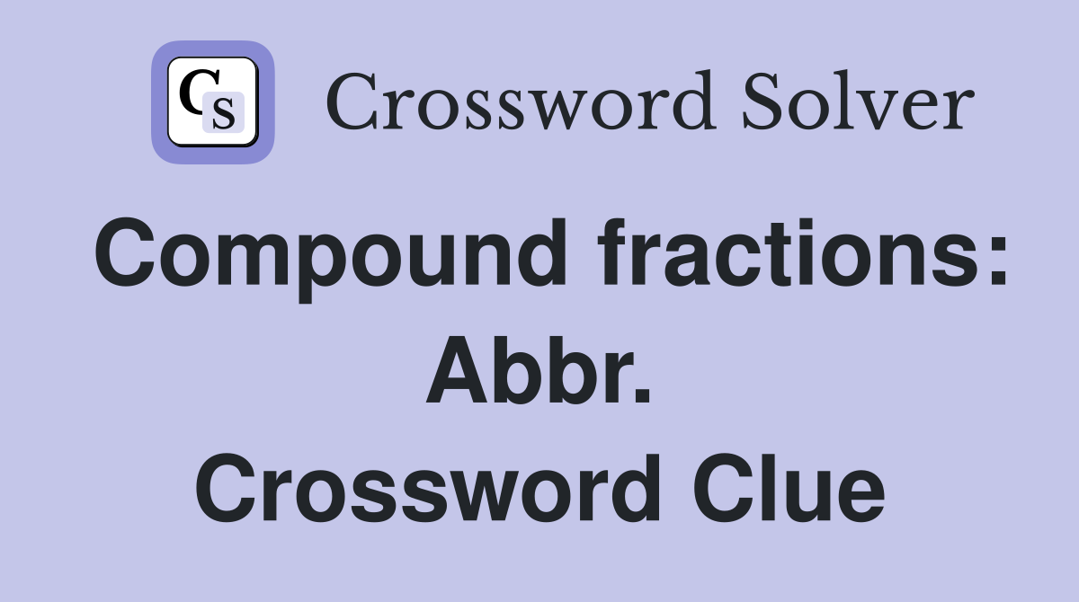 Compound fractions: Abbr. Crossword Clue