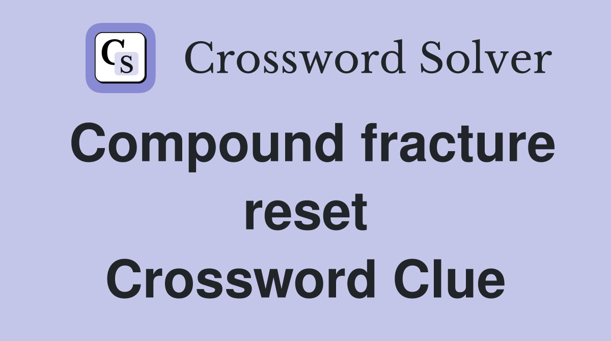 Compound fracture reset Crossword Clue