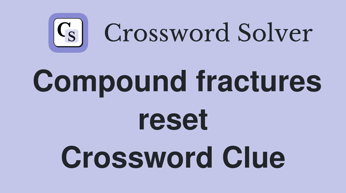 Compound fractures reset Crossword Clue