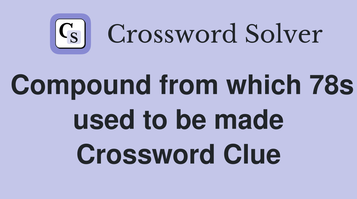 Compound from which 78s used to be made Crossword Clue