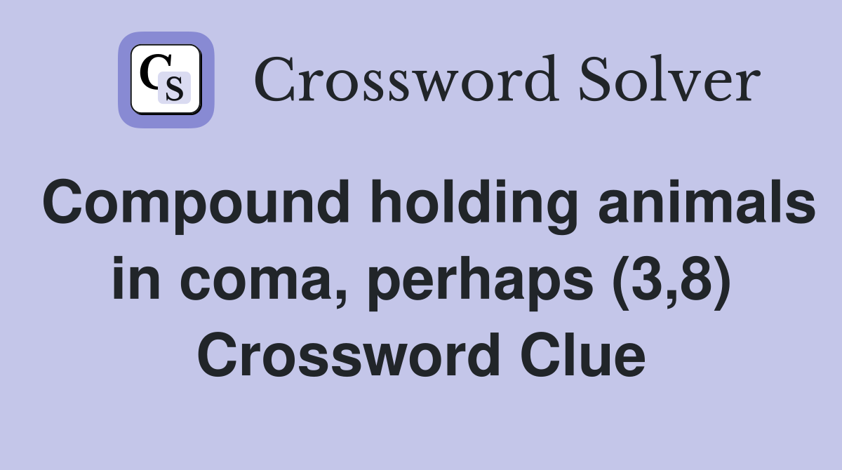 Compound holding animals in coma, perhaps (3,8) Crossword Clue
