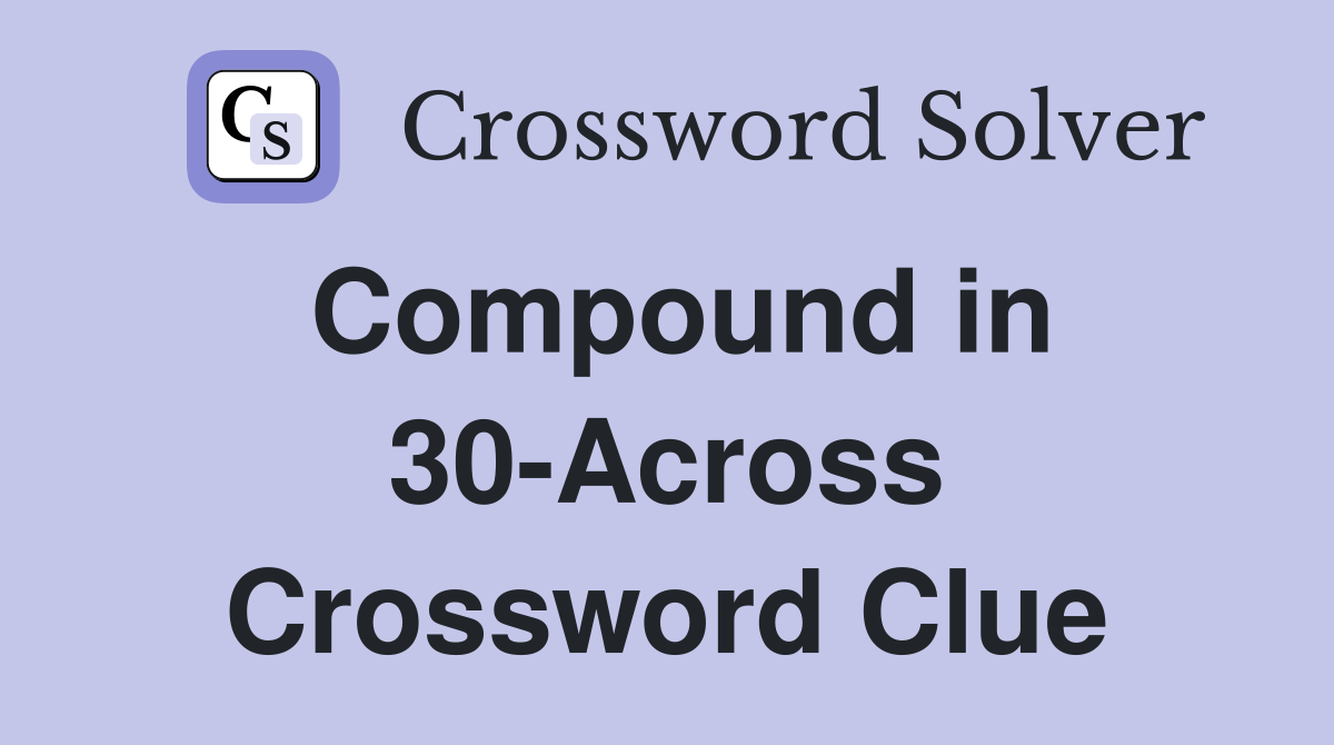 Compound in 30-Across Crossword Clue