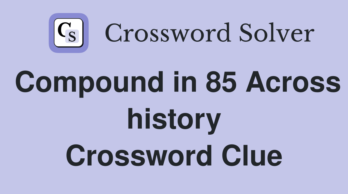 Compound in 85 Across history Crossword Clue
