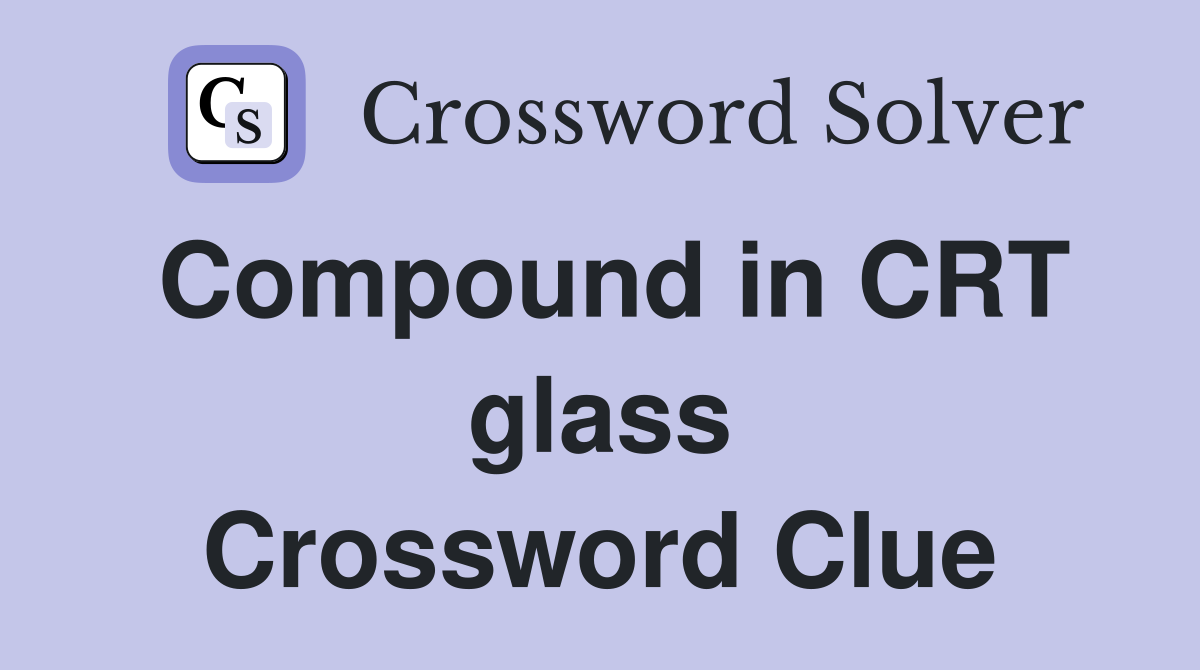 Compound in CRT glass Crossword Clue