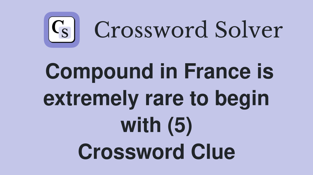 Compound in France is extremely rare to begin with (5) Crossword Clue