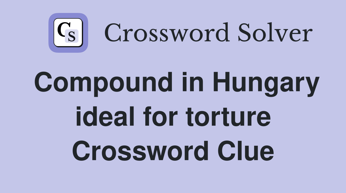Compound in Hungary ideal for torture Crossword Clue