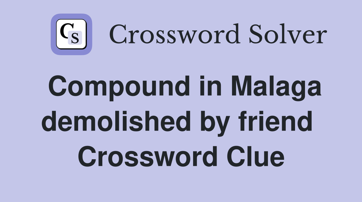 Compound in Malaga demolished by friend  Crossword Clue