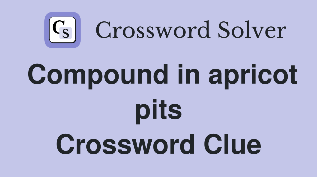 Compound in apricot pits Crossword Clue
