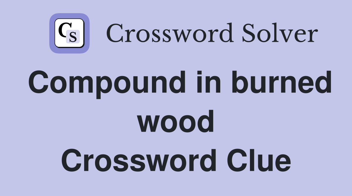 Compound in burned wood Crossword Clue