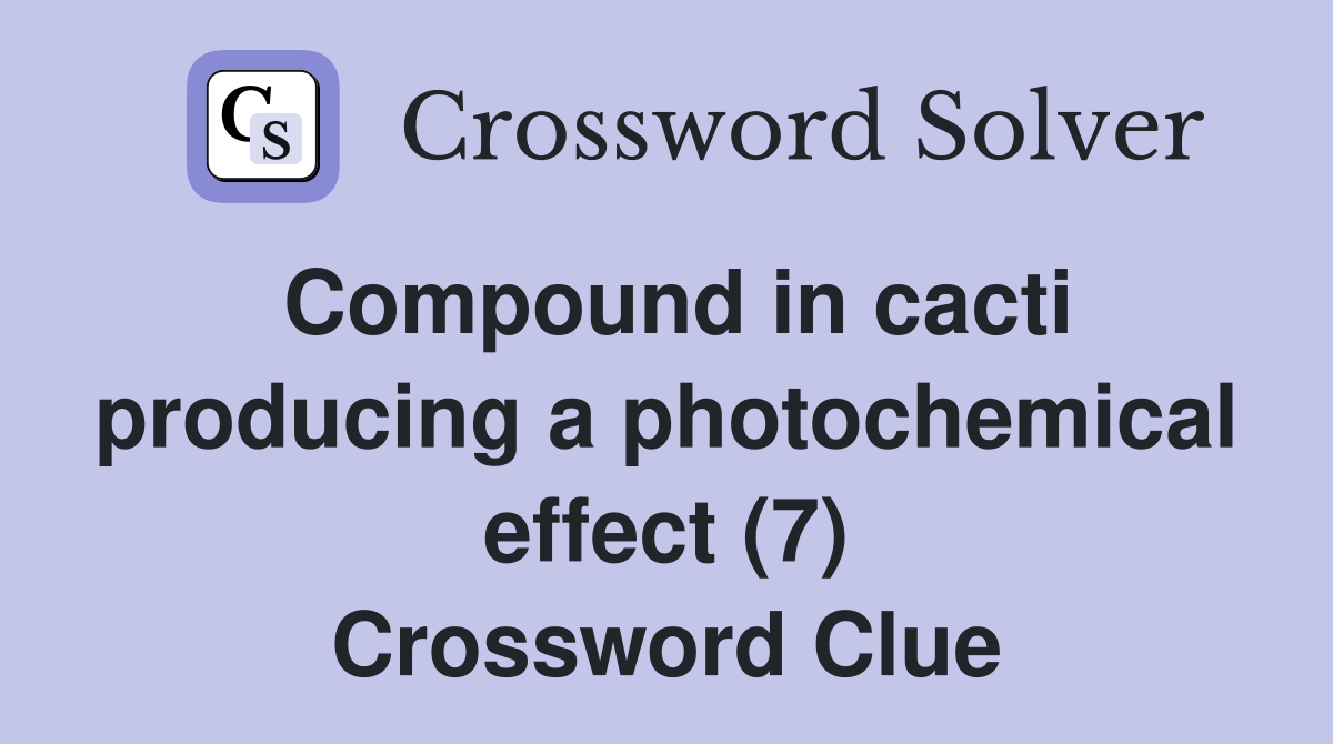 Compound in cacti producing a photochemical effect (7) Crossword Clue