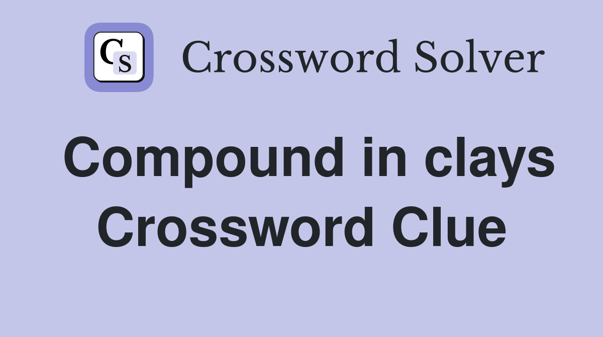 Compound in clays Crossword Clue