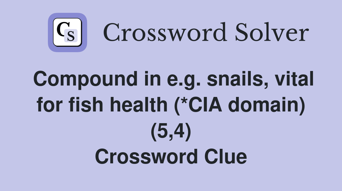 Compound in e.g. snails, vital for fish health (*CIA domain) (5,4) Crossword Clue