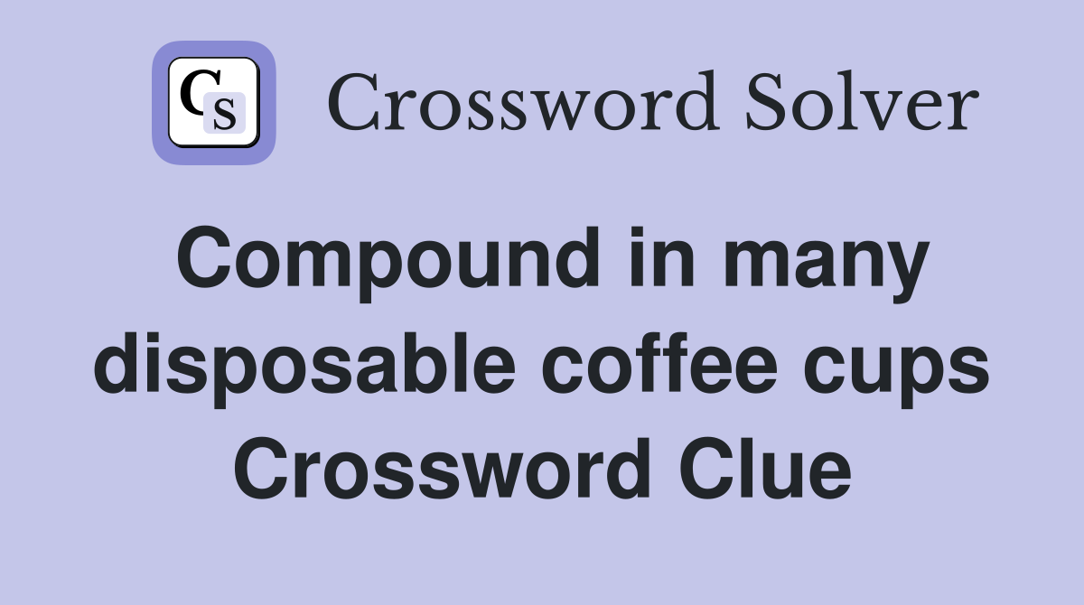Compound in many disposable coffee cups Crossword Clue
