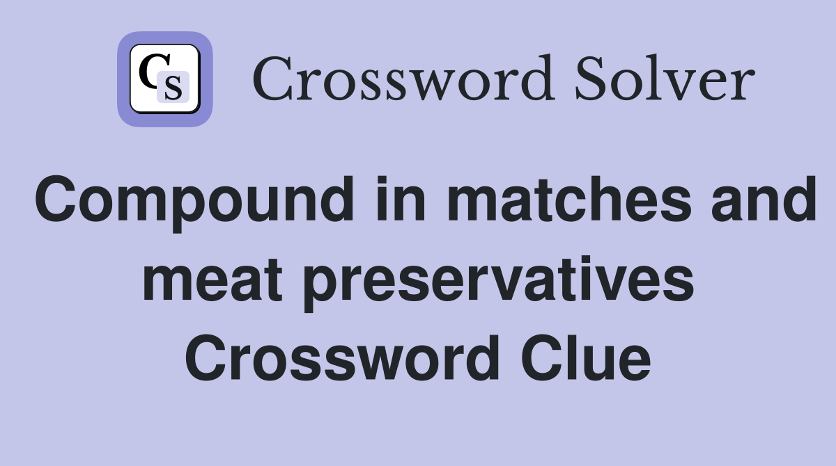 Compound in matches and meat preservatives Crossword Clue