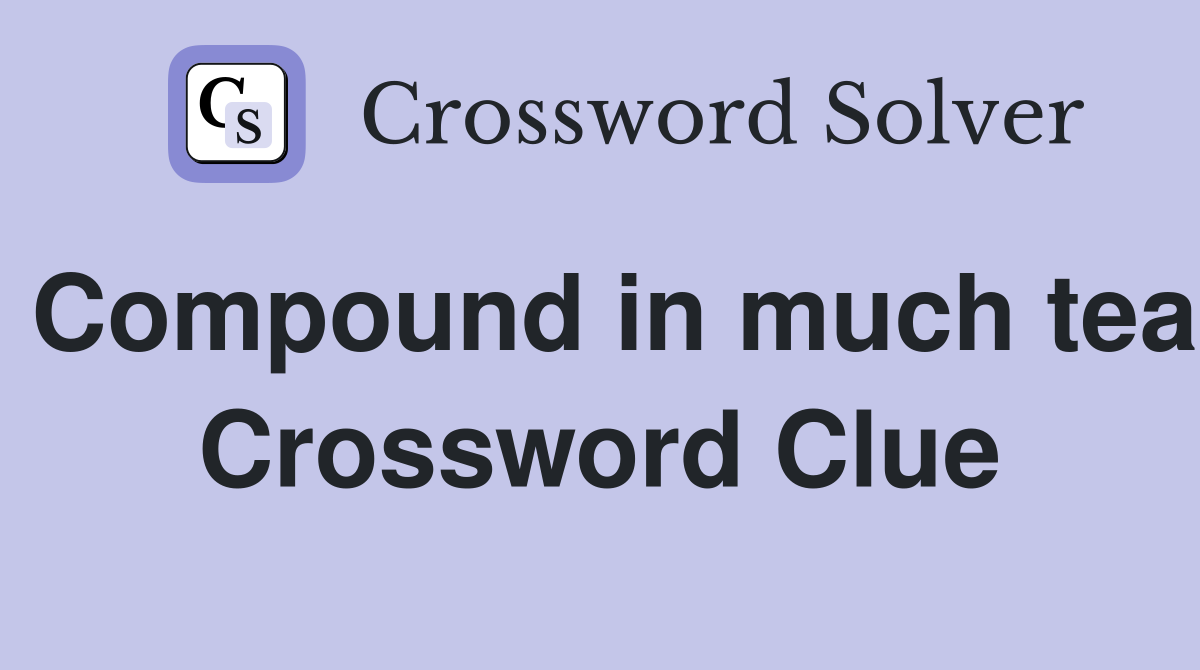 Compound in much tea Crossword Clue
