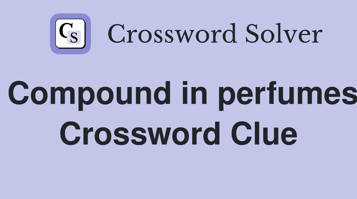 Compound in perfumes Crossword Clue