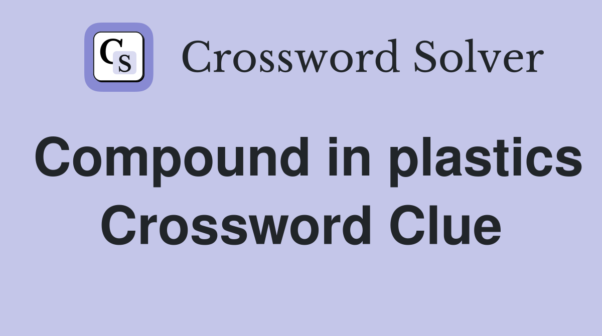Compound in plastics Crossword Clue