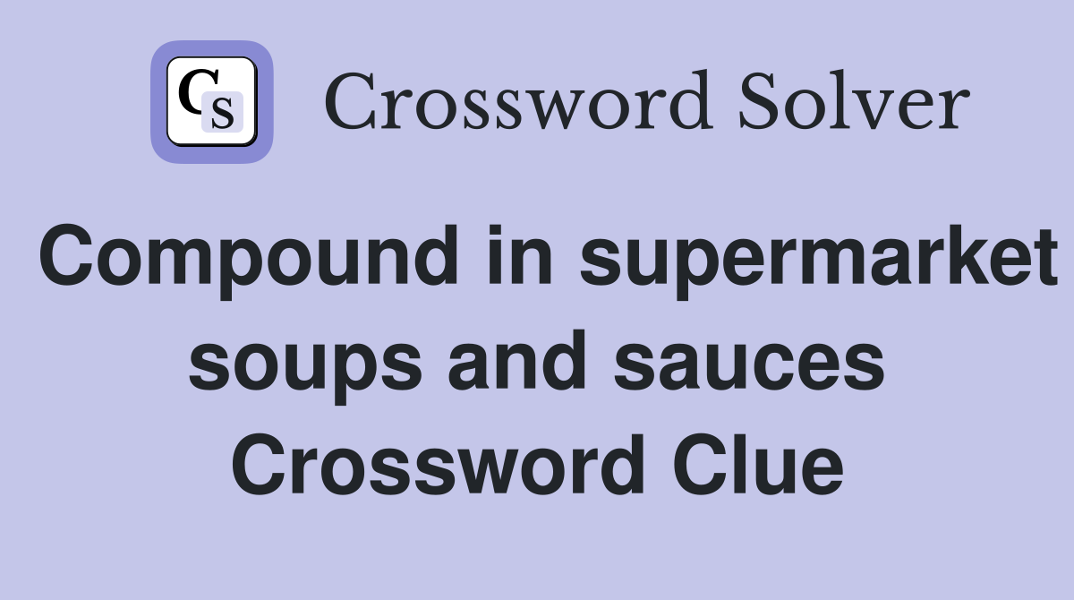 Compound in supermarket soups and sauces Crossword Clue