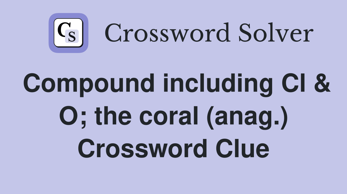 Compound including Cl & O; the coral (anag.) Crossword Clue