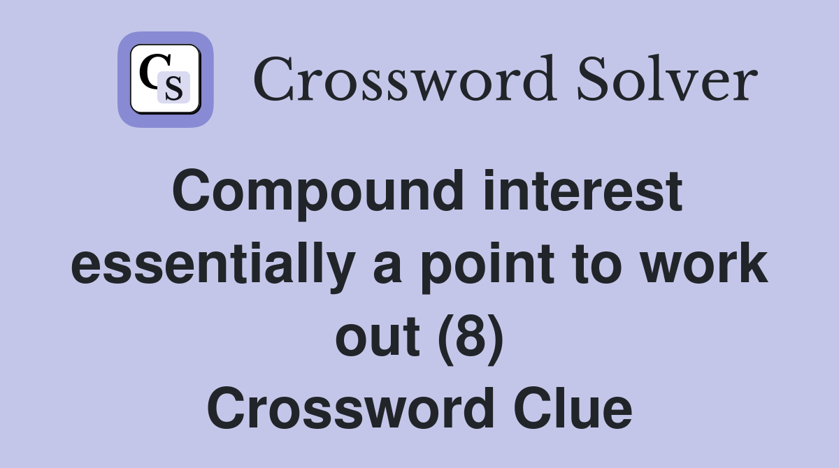 Compound interest essentially a point to work out (8) Crossword Clue